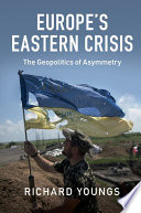 Richard Youngs — Europe's Eastern Crisis. The Geopolitics of Asymmetry