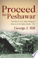 George  Hill — Proceed to Peshawar : The Story of a U.S. Navy Intelligence Mission on the Afghan Border, 1943