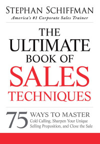 Stephan Schiffman — The Ultimate Book of Sales Techniques: 75 Ways to Master Cold Calling, Sharpen Your Unique Selling Proposition, and Close the Sale