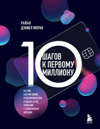 Райан Дэниел Моран — 10 шагов к первому миллиону. По этой системе 300 предпринимателей создали за год компании с семизначным доходом