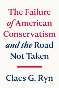 Claes G. Ryn — The Failure of American Conservatism: ―And the Road Not Taken