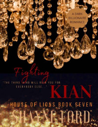 Shayne Ford — FIGHTING KIAN: A Dark Billionaire Romance (HOUSE OF LIONS Book 7)