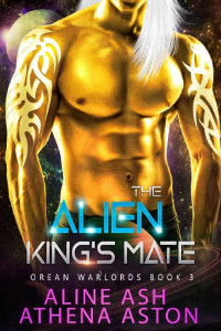 Aline Ash — The Alien King’s Mate: A Sci-Fi Alien Abduction Romance (Orean Warlords, book 3)