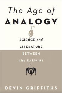 Devin Griffiths — The Age of Analogy: Science and Literature between the Darwins