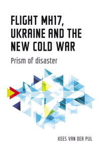 Kees van der Pijl; — Flight MH17, Ukraine and the New Cold War