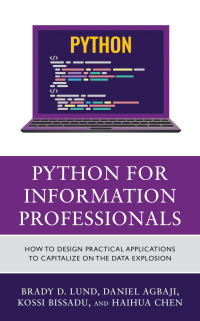 Brady Lund, Daniel Agbaji, Kossi Dodzi Bissadu, Haihua Chen — Python for Information Professionals : How to Design Practical Applications to Capitalize on the Data Explosion