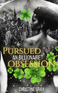 Christine Gray — Pursued By A Billionaire: A Billionaire's Obsession