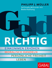 Müller, Philipp J. — GELDRICHTIG: Einkommen erhöhen, moralisch handeln, persönliche Freiheit leben. Von einem Selfmade-Millionär mit Bodenhaftung (Dein Erfolg) (German Edition)