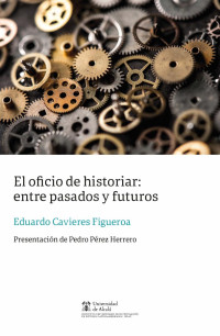 Cavieres Figueroa, Eduardo; — El oficio de historiar. Entre pasados y futuros