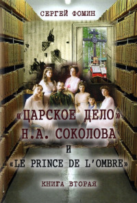 Сергей Владимирович Фомин — «Царское дело» Н.А. Соколова и «Le prince de l'ombre». Книга 2