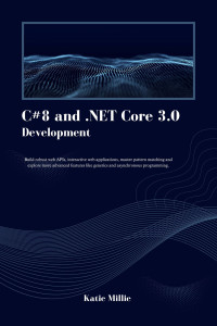 Millie, Katie — C#8 and .NET Core 3.0 Development: Build robust web APIs, interactive web applications, master pattern matching and explore more advanced features like generics and asynchronous programming.