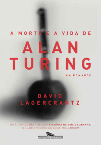 David Lagercrantz [Lagercrantz, David] — A morte e a vida de Alan Turing: Um romance