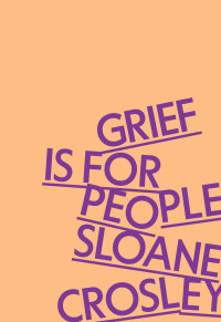 Sloane Crosley — Grief Is for People