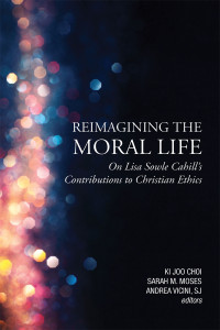 Editor, Choi, Ki Joo;Editor, Moses, Sarah M.;Editor, Vincini, SJ, Andrea; — Reimagining The Moral Life: On Lisa Sowle Cahill's Contributions to Christian Ethics