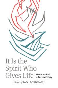 Radu Bordeianu (Editor) — It is the Spirit Who Gives Life: New Directions in Pneumatology