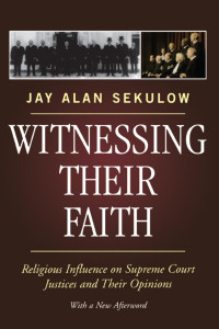 Jay Alan Sekulow — Witnessing their Faith: Religious Influence on Supreme Court Jstices and their Opinions