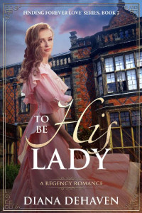 Diana DeHaven — To Be His Lady: A Regency Romance (Finding Forever Love)