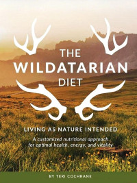 Teri Cochrane — The Wildatarian Diet: Living As Nature Intended: A Customized Nutritional Approach for Optimal Health, Energy and Vitality