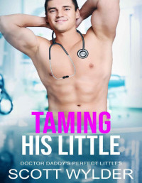 Scott Wylder — Taming His Little: An Age Play Daddy Dom Instalove Romance (Doctor Daddy's Perfect Littles Book 12)