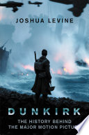 Joshua Levine — Dunkirk: The History Behind the Major Motion Picture