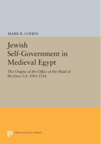 Mark R. Cohen — Jewish Self-Government in Medieval Egypt: The Origins of the Office of the Head of the Jews, ca. 1065-1126