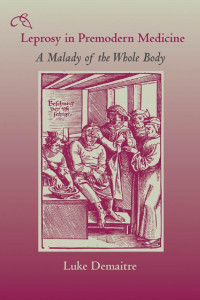 Luke Demaitre — Leprosy in Premodern Medicine: A Malady of the Whole Body