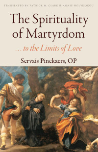 Servais Pinckaers (Author) & Patrick M. Clark & Annie Hounsokou (Translators) — The Spirituality of Martyrdom . . . to the Limits of Love