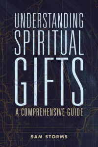 Sam Storms; — Understanding Spiritual Gifts