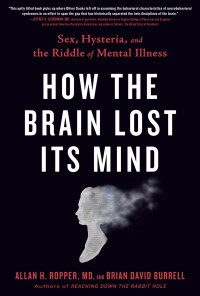 Allan H. Ropper & Brian Burrell — How the Brain Lost Its Mind: Sex, Hysteria, and the Riddle of Mental Illness