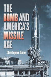 Christopher Gainor — The Bomb and America's Missile Age