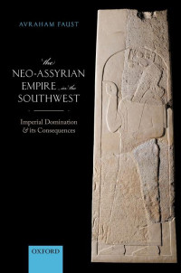 Avraham Faust — The Neo-Assyrian Empire in the Southwest: Imperial Domination and Its Consequences
