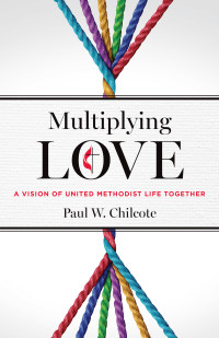 Chilcote, Paul W.; — Multiplying Love: A Vision of United Methodist Life Together