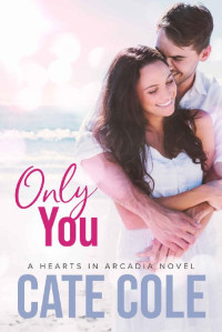 Cate Cole [Cole, Cate] — Only You (Hearts in Arcadia #1)