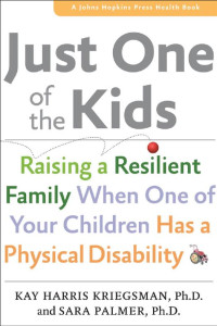 Kay Harris Kriegsman, Ph.D. & Sara Palmer, Ph.D. — Just One of the Kids: Raising a Resilient Family When One of Your Children Has a Physical Disability