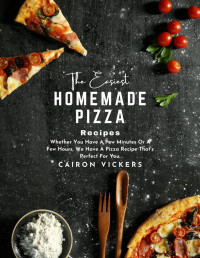 Cairon Vickers — The Easiest Homemade Pizza Recipes : Whether You Have A Few Minutes Or A Few Hours, We Have A Pizza Recipe That's Perfect For You