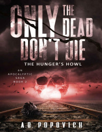A.D. Popovich — ONLY THE DEAD DON'T DIE The Hunger's Howl: An Apocalyptic Saga - Book 2