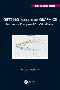 Antony Unwin — Getting (More Out Of) Graphics: Practice and Principles of Data Visualisation