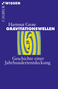 Grote, Hartmut — Gravitationswellen: Geschichte einer Jahrhundertentdeckung