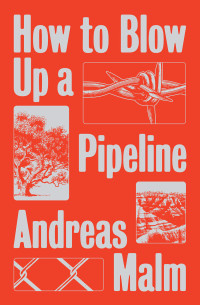 Andreas Malm; — How to Blow Up a Pipeline