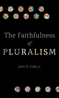 John B. Cobb, Jr; — The Faithfulness of Pluralism: Pluralism