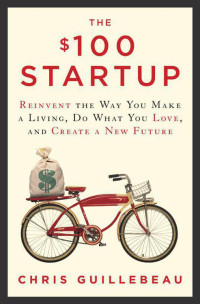 Chris Guillebeau — The $100 Startup: Reinvent the Way You Make a Living, Do What You Love, and Create a New Future