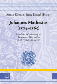 Irene Dingel, Armin Kohnle — Johannes Mathesius (1504–1565). Rezeption und Verbreitung der Wittenberger Reformation durch Predigt und Exegese