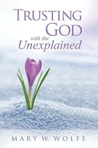 Mary W. Wolfe [Wolfe, Mary W.] — Trusting God With the Unexplained