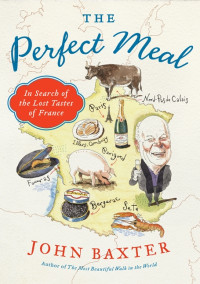 Baxter, John — [The Perfect Meal 01] • In Search of the Lost Tastes of France