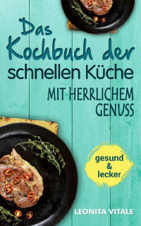 Leonita Vitale [Vitale, Leonita] — Das Kochbuch der schnellen Küche: mit herrlichem Genuss (German Edition)