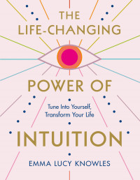 Emma Lucy Knowles — The Life-Changing Power of Intuition: Tune in to Yourself, Transform Your Life
