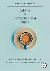 Александр Хороший — Завтра о сегодняшнем вчера. Путешествие на печатной машинке времени