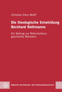 Christian Elmo Wolff — Die theologische Entwicklung Bernhard Rothmanns