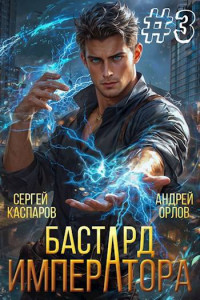 Андрей Орлов & Сергей Каспаров — Бастард Императора. Том 3