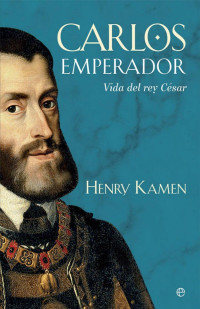 Henry Kamen — Carlos Emperador. Vida del Rey César